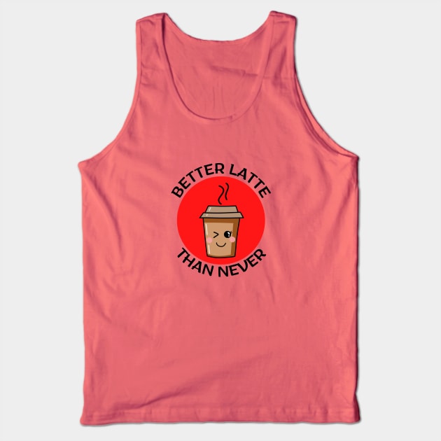 Better Latte Than Never | Latte Pun Tank Top by Allthingspunny